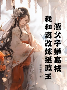 渣父子攀高枝？我和离改嫁摄政王